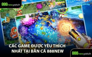 Các Game Được Yêu Thích Nhất Tại Bắn Cá 888New