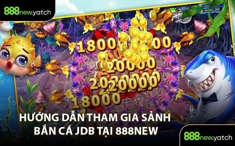 Hướng Dẫn Tham Gia Sảnh Bắn Cá JDB Tại 888New