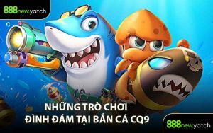 Những Trò Chơi Đình Đám Tại Bắn Cá CQ9