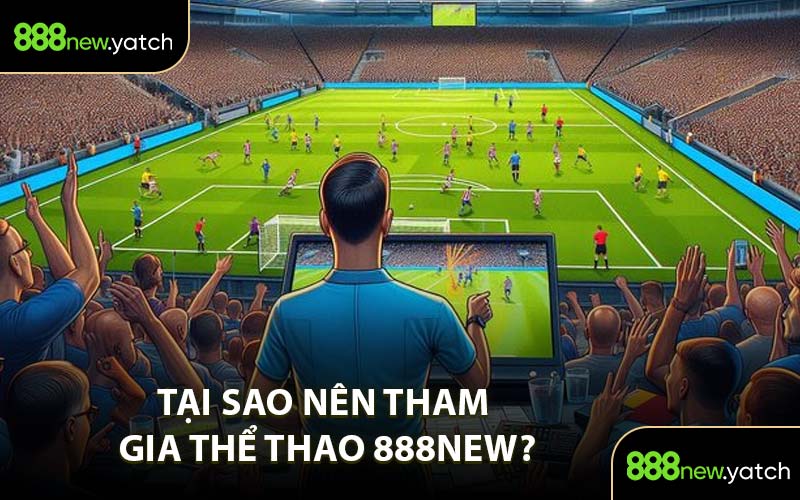 Tại Sao Nên Tham Gia Thể Thao 888New?