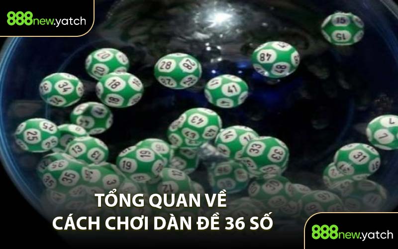Tổng Quan Về Cách Chơi Dàn Đề 36 Số