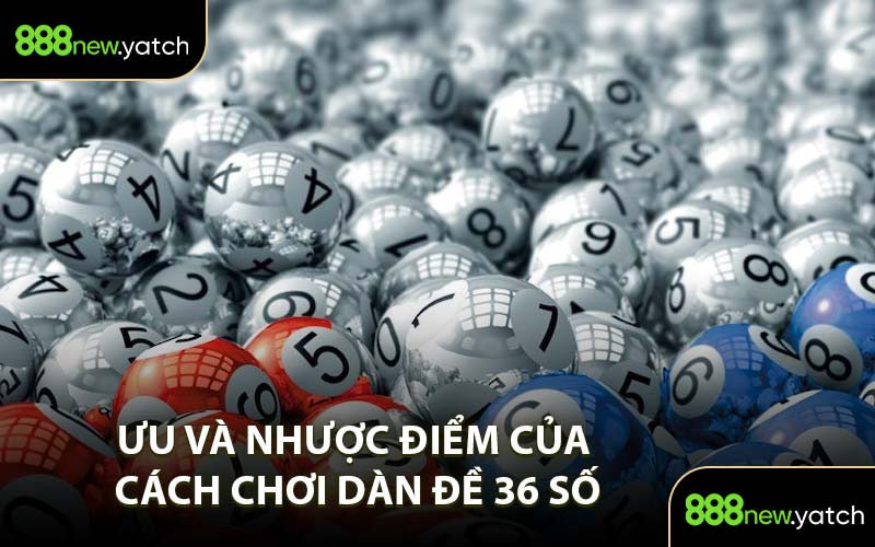Ưu và Nhược Điểm Của Cách Chơi Dàn Đề 36 Số