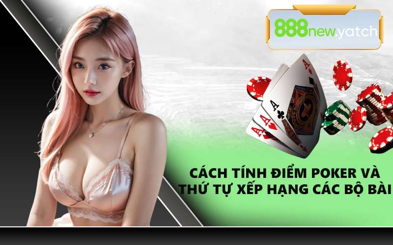 Cách tính điểm Poker và thứ tự xếp hạng các bộ bài