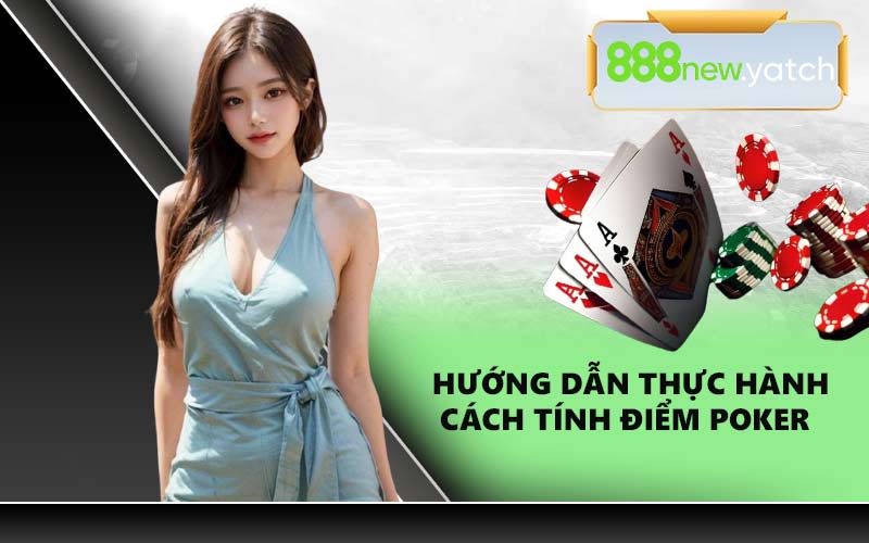 Hướng dẫn thực hành cách tính điểm Poker