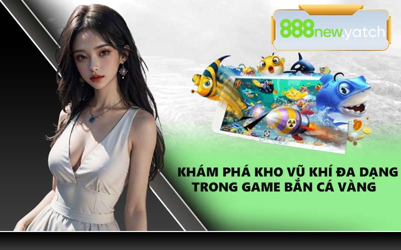 Khám phá kho vũ khí đa dạng trong game bắn cá vàng