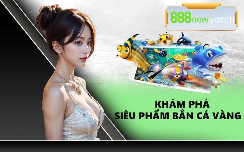 Khám phá siêu phẩm bắn cá vàng