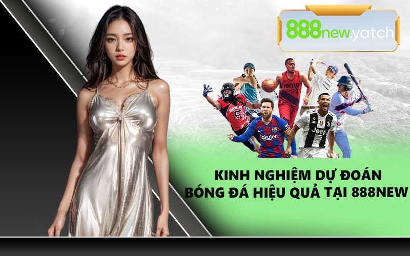 Kinh nghiệm dự đoán bóng đá hiệu quả tại 888NEW