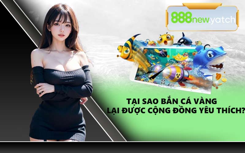 Tại sao bắn cá vàng lại được cộng đồng yêu thích?